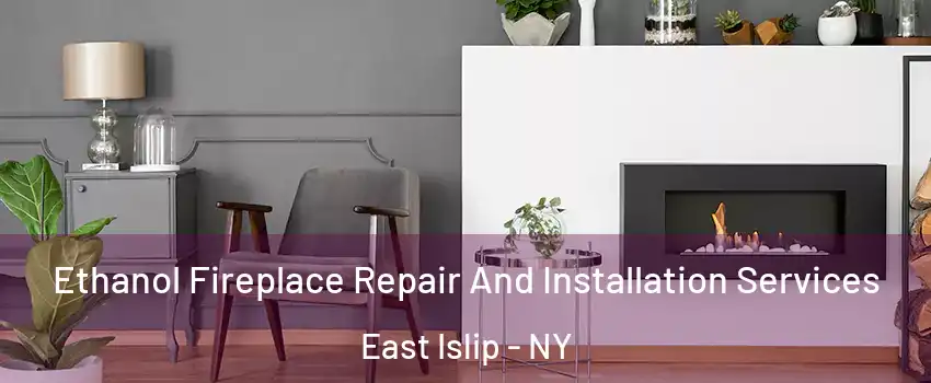  Ethanol Fireplace Repair And Installation Services East Islip - NY