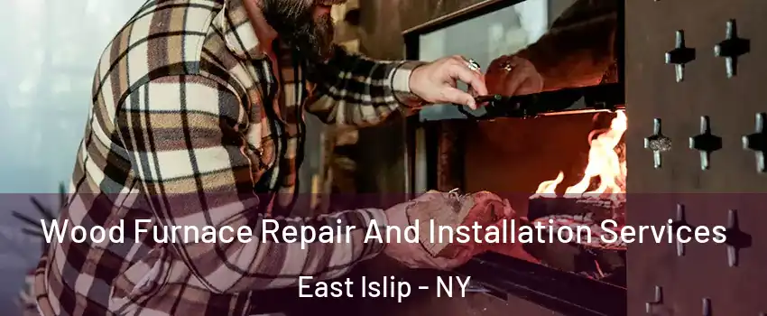  Wood Furnace Repair And Installation Services East Islip - NY